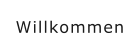 Willkommen